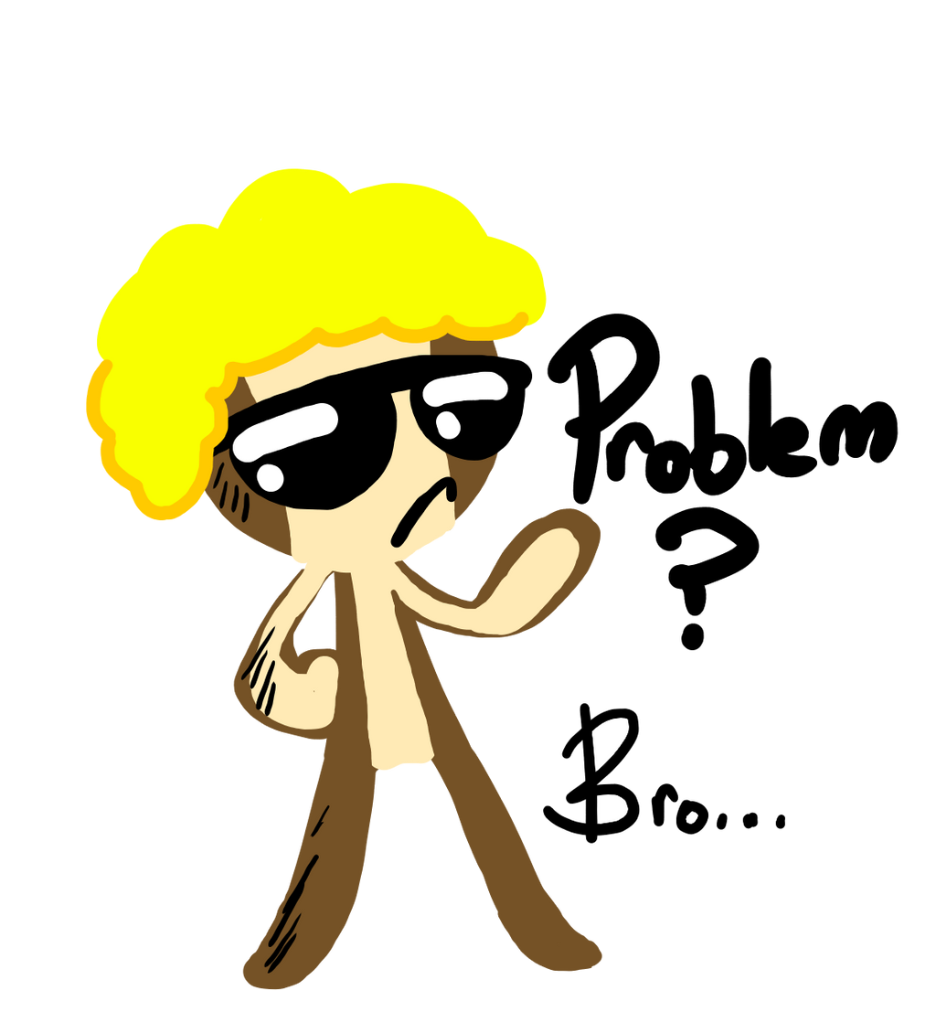 Problem Bro by WakkoDemonBoy on DeviantArt