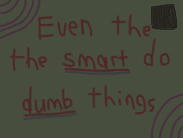 Even the Smart do Dumb things