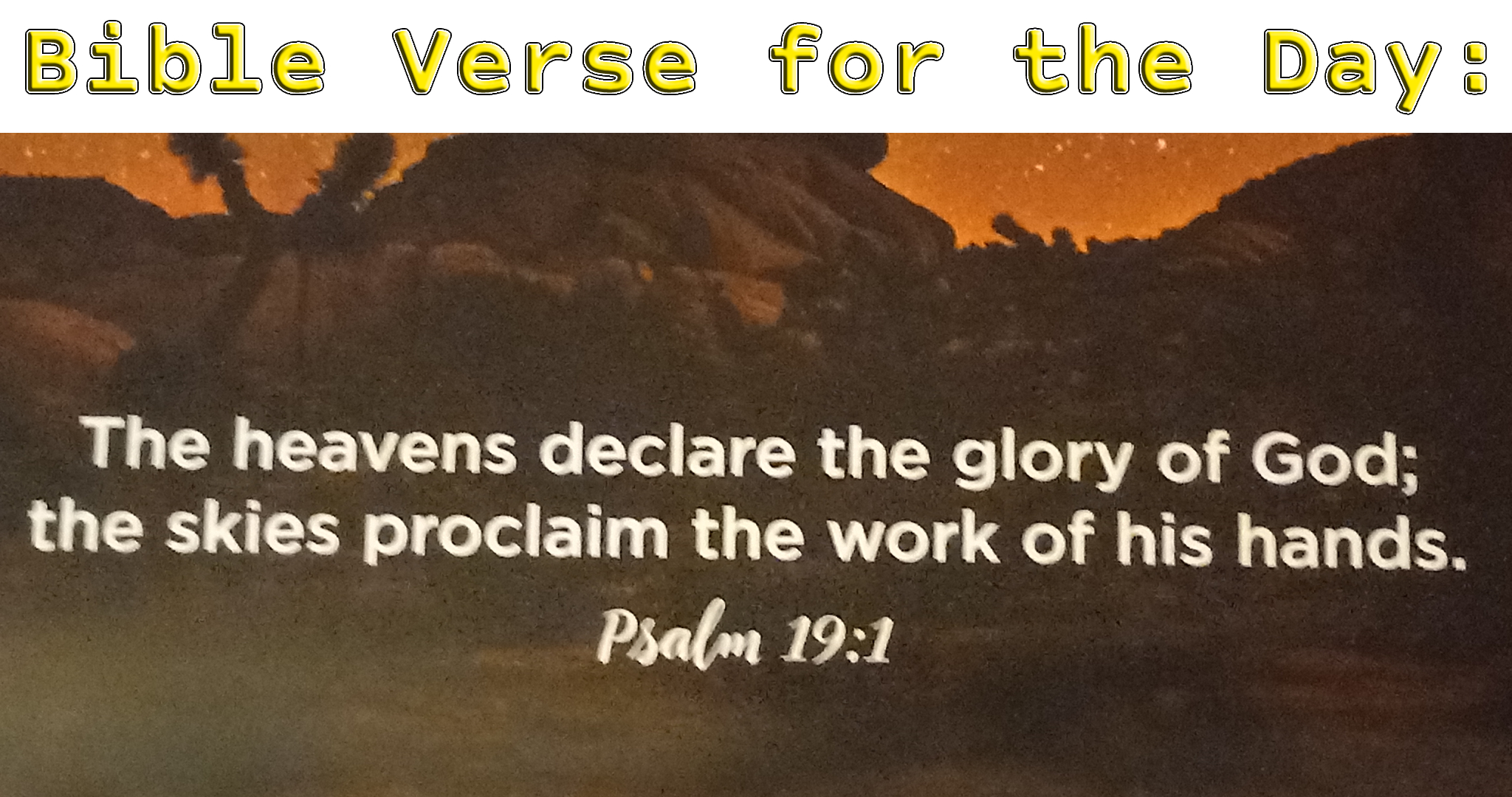 Psalm 19:1 The heavens declare the glory of God; the skies proclaim the  work of His hands.