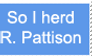 So I herd Pattison...