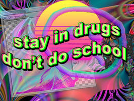 Stay in drugs, don't do school.