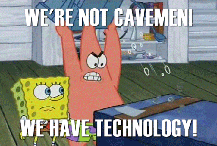 We're Not Cavemen! We Have Technology!