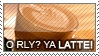 O RLY - YA LATTE