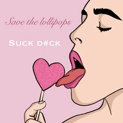 Save the lollipops, suck a d#ck