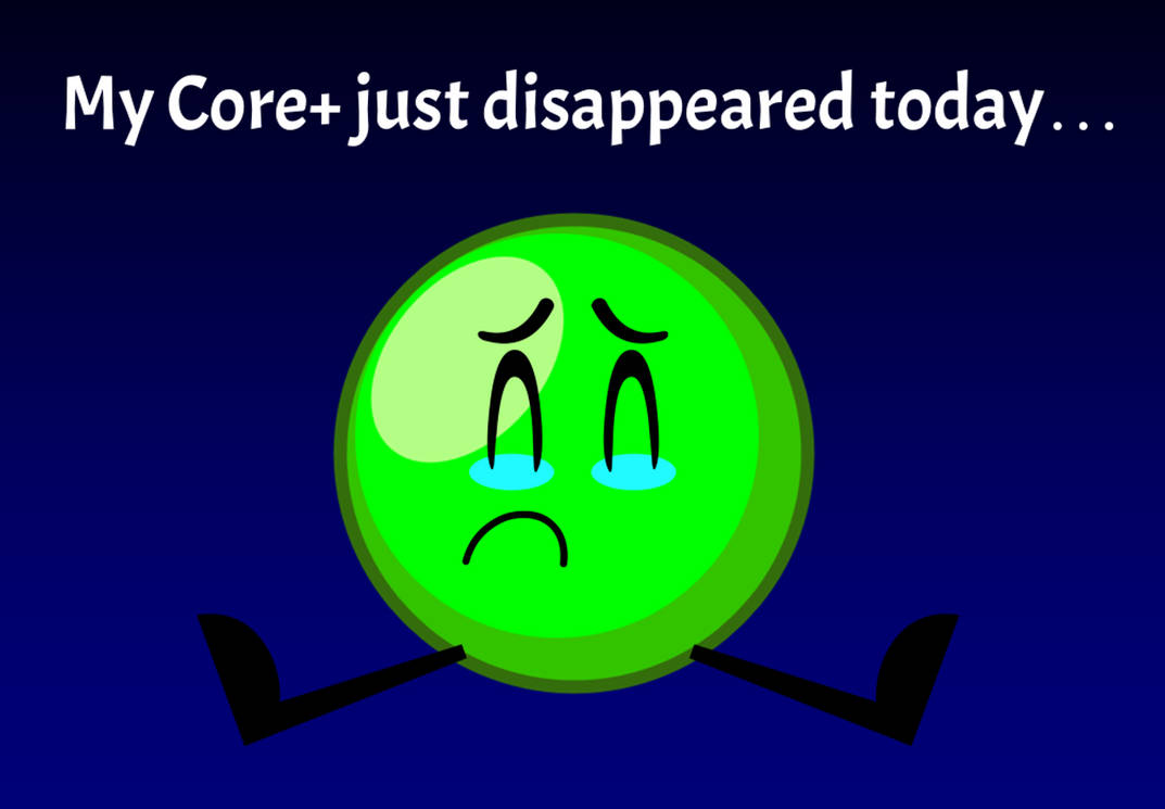 My Core+ Just Disappeared Today! by PrimeyDudeXP on DeviantArt