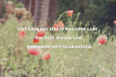 Live each day like it was your last