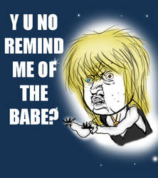 Y U NO REMIND ME OF THE BABE?