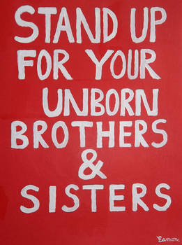 STAND UP FOR YOUR UNBORN BROTHERS AND SISTERS