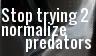 Stop trying to normalize predators