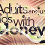 Adults are kids with money