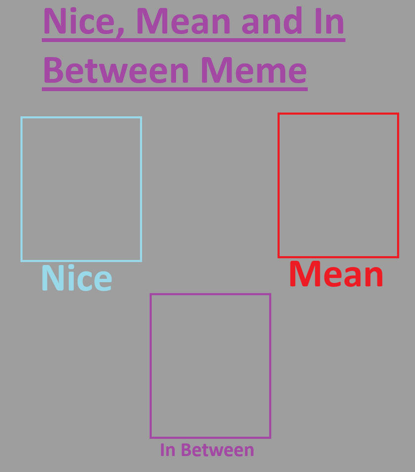 Between Meme Nice, Mean and In Between Meme by sweetheart1012 on DeviantArt