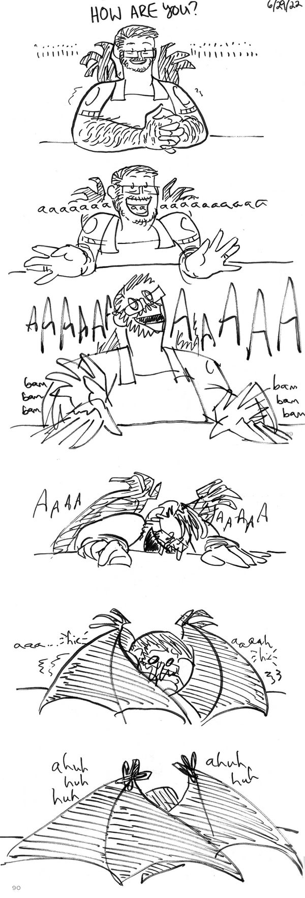 A short comic entitled How Are You? Rogan, wearing wings and coveralls, smiles, clasps his hands, and starts "iiiiii." His expression grows manic. "Aaaaaaa" He starts drumming on the table. "AAAAAAAA" Then he slumps over the table, his smile disappears, and he starts sobbing.