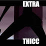 EXTRA THICC!!!!!!!!!