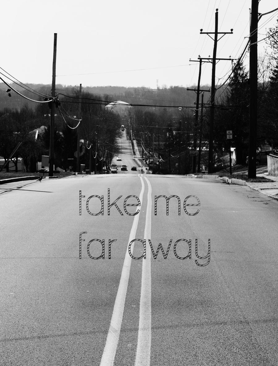 take me far away
