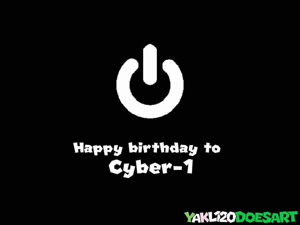 Cyber Happy Happy birthday to Cyber-1! by YAKL120DoesArt on DeviantArt
