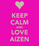 KEEP CALM and LOVE AIZEN by FaithfulAizen