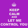 Keep Calm And Let Me Control You...