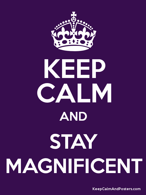 Keep Calm and Stay Magnificent