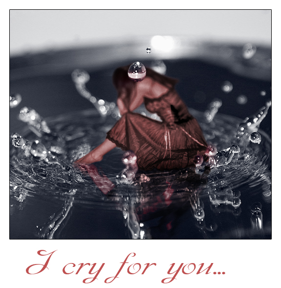 I cry for you...