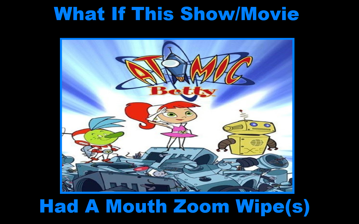 What If Atomic Betty Had A Mouth Zoom Wipe by pharrel3009 on DeviantArt What If Atomic Betty Had A Mouth Zoom Wipe by pharrel3009 on DeviantArt