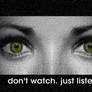 don't watch.just listen.