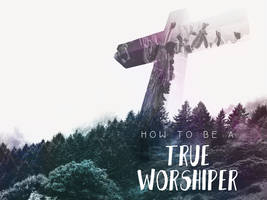 How to be a True Worshiper