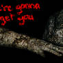 We Re Gonna Get You