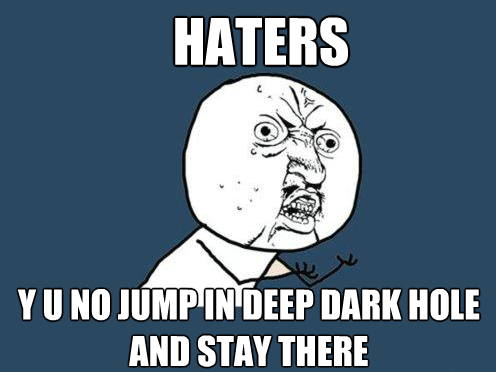 Haters... Y U NO DIE?