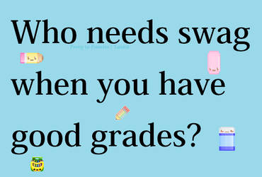 Who needs swag when you have good grades?