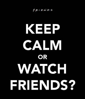 Keep calm or Watch Friends