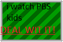 i watch PBS kids :)