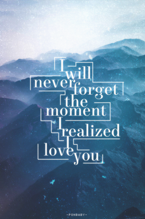 I will never forget i realized i love you