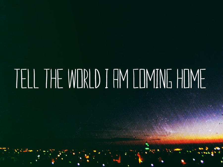 I m coming he said. Coming Home. Coming Home again. Im coming Home. I'M coming.
