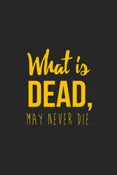 What is dead may never die.