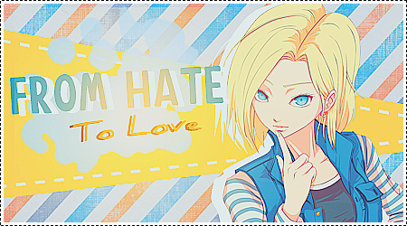 From Hate,To Love ~  [Androide 18 OUT]