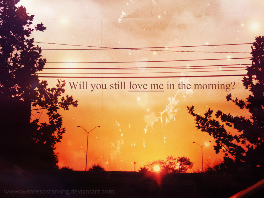 Will You Still Love Me In The Morning By Wearesostarving On Deviantart Will You Still Love Me In The Morning By Wearesostarving On Deviantart