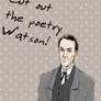 Cut out the poetry, Watson.