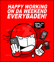 HAPPY WORKING ON THE WEEKEND, EVERYBADEH!