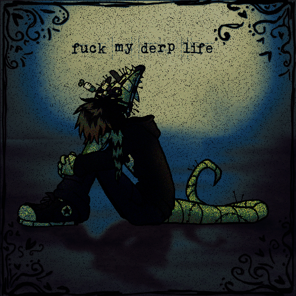 fuck my derp life