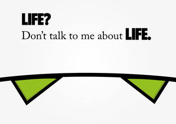 Life? Don't talk to me about life.