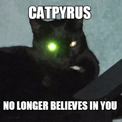 Catpyrus No Longer Believes In You