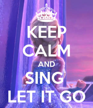 KEEP CALM and SING LET IT GO