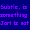 Not So Subtle Jori