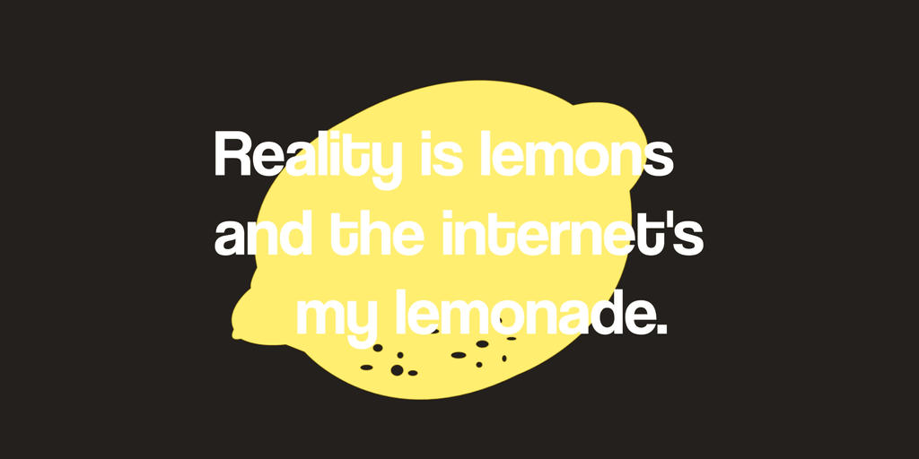 Reality Is Lemons And The Internet's My Lemonade Lyrics Reality is lemons, and the internet's my lemonade by ProJeCtAnima on