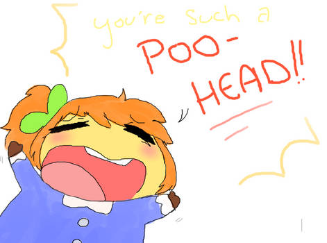 YOU'RE SUCH A POO-HEAD!!