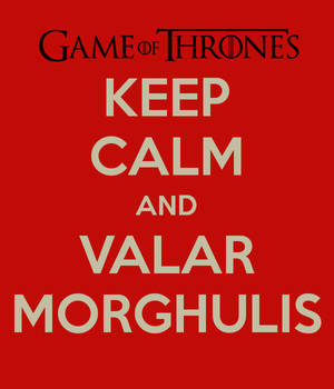 Keep Calm And Valar Morghulis