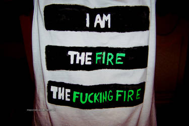 I AM THE FIRE, THE FUCKING FIRE t-shirt