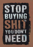 Stop Buying Shit You Don't Need by stormystranger