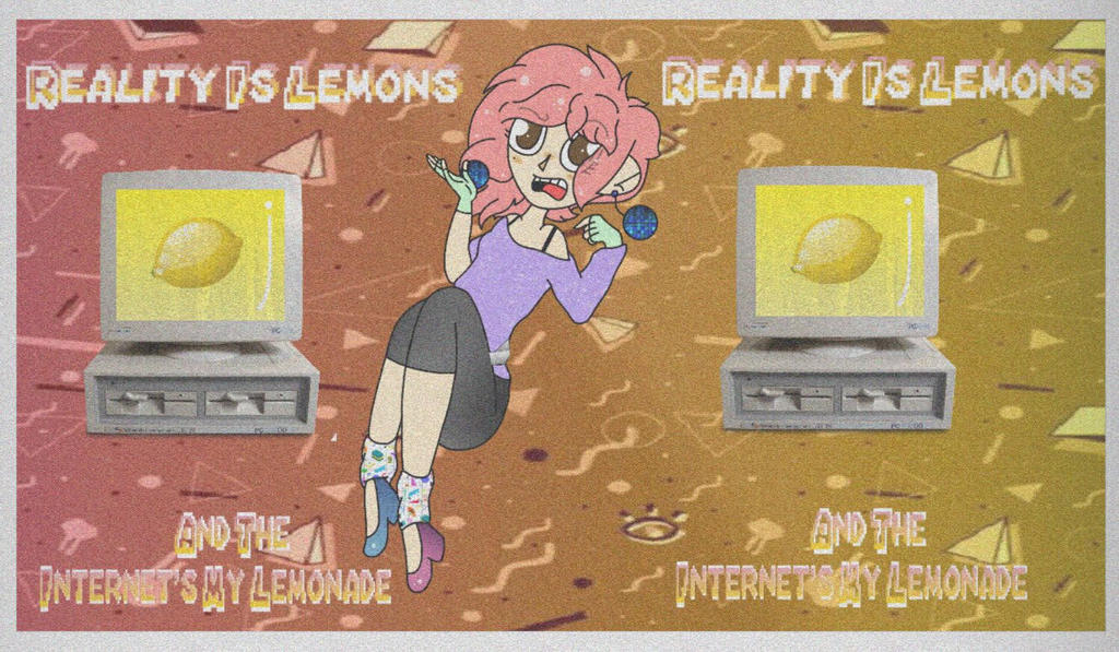 Reality Is Lemons And The Internet's My Lemonade Lyrics Reality Is Lemons And The Internet Is My Lemonade by SplatterFoxyArtist