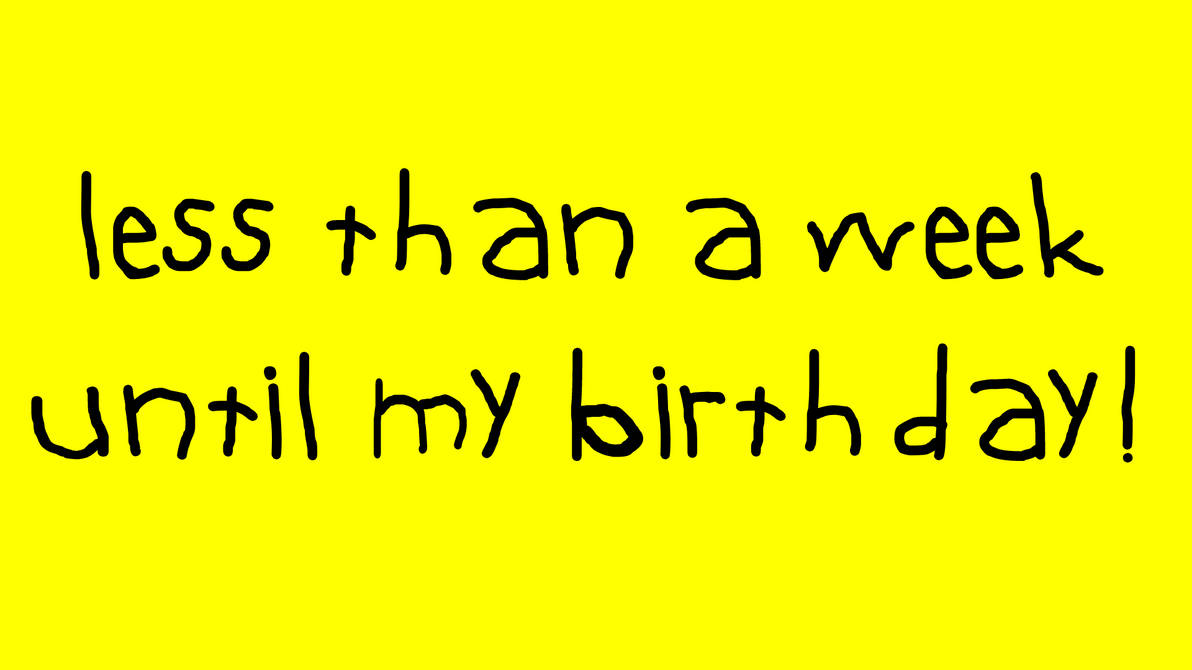 Less That A Week Less than a week until my birthday!!! by Rachael30 on DeviantArt